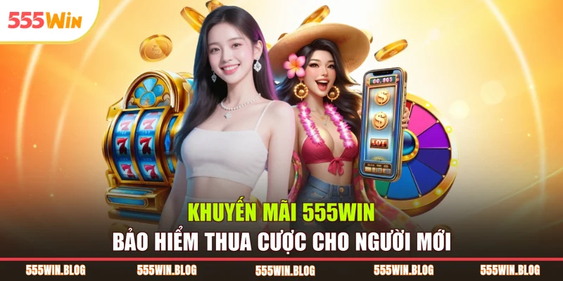 Khuyến mãi 555WIN bảo hiểm thua cược cho người mới